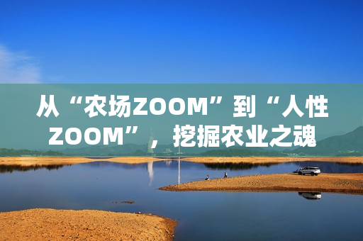 从“农场ZOOM”到“人性ZOOM”，挖掘农业之魂