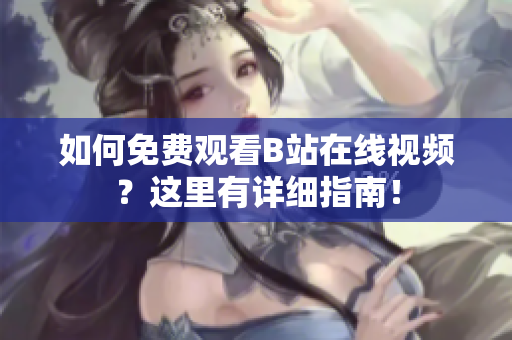 如何免费观看B站在线视频？这里有详细指南！