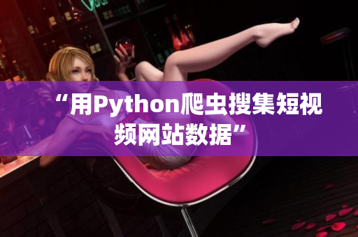 “用Python爬虫搜集短视频网站数据”