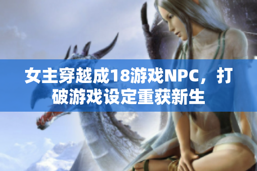 女主穿越成18游戏NPC，打破游戏设定重获新生