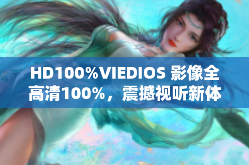 HD100%VIEDIOS 影像全高清100%，震撼视听新体验