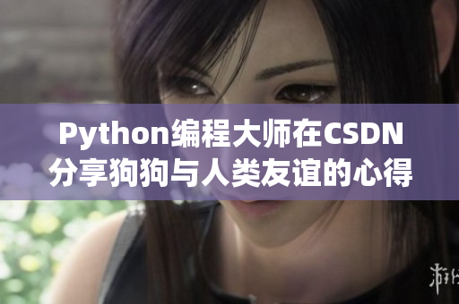 Python编程大师在CSDN分享狗狗与人类友谊的心得