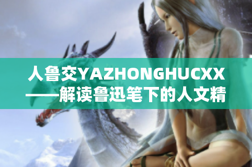 人鲁交YAZHONGHUCXX——解读鲁迅笔下的人文精髓