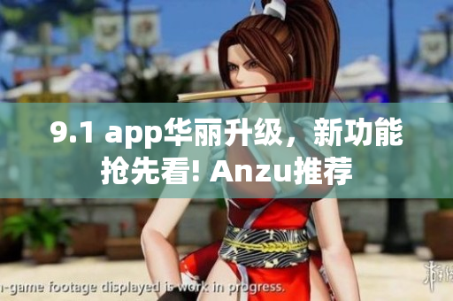 9.1 app华丽升级，新功能抢先看! Anzu推荐