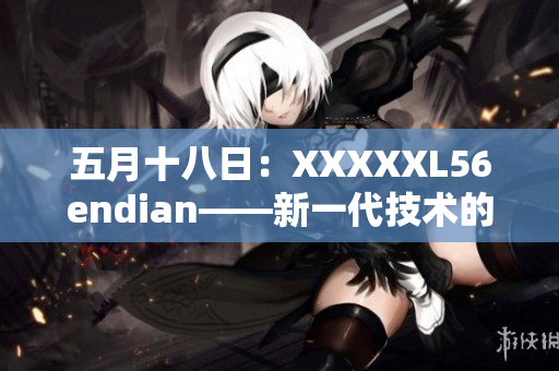 五月十八日：XXXXXL56endian——新一代技术的崛起