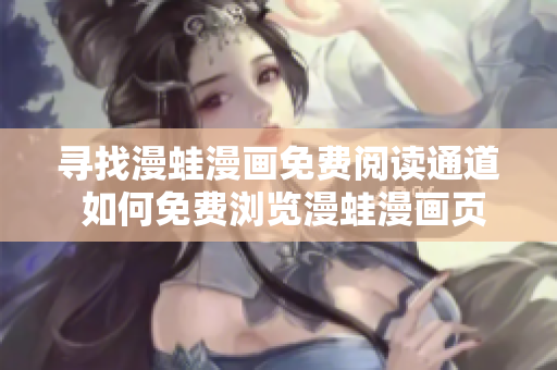 寻找漫蛙漫画免费阅读通道 如何免费浏览漫蛙漫画页面？