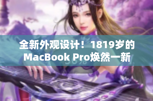 全新外观设计！1819岁的MacBook Pro焕然一新