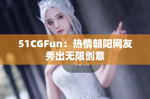 51CGFun：热情朝阳网友秀出无限创意