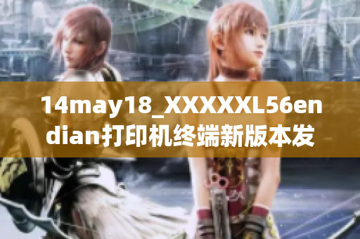 14may18_XXXXXL56endian打印机终端新版本发布,功能升级全新体验