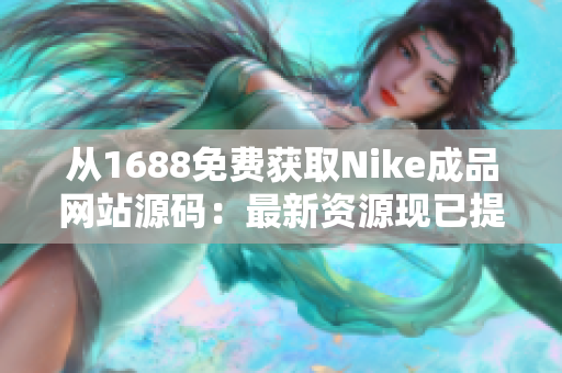 从1688免费获取Nike成品网站源码：最新资源现已提供！