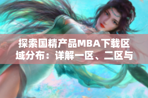 探索国精产品MBA下载区域分布：详解一区、二区与三区资源