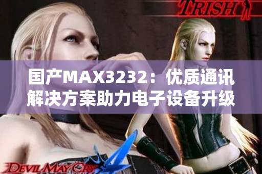 国产MAX3232：优质通讯解决方案助力电子设备升级