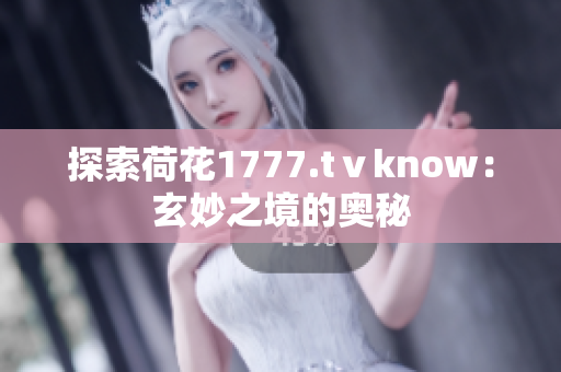 探索荷花1777.tⅴknow：玄妙之境的奥秘