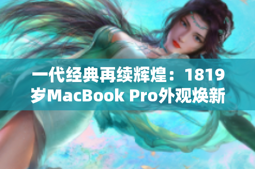 一代经典再续辉煌：1819岁MacBook Pro外观焕新设计