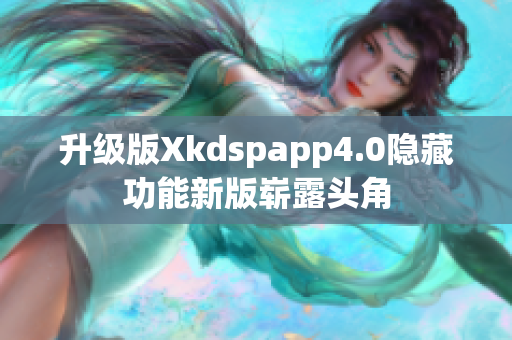 升级版Xkdspapp4.0隐藏功能新版崭露头角