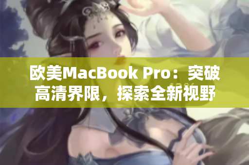 欧美MacBook Pro：突破高清界限，探索全新视野