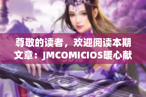 尊敬的读者，欢迎阅读本期文章：JMCOMICIOS暖心献礼，感恩回馈在这里。