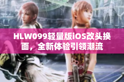 HLW099轻量版iOS改头换面，全新体验引领潮流