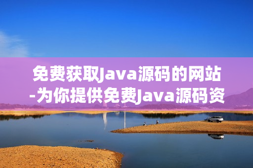 免费获取Java源码的网站-为你提供免费Java源码资源