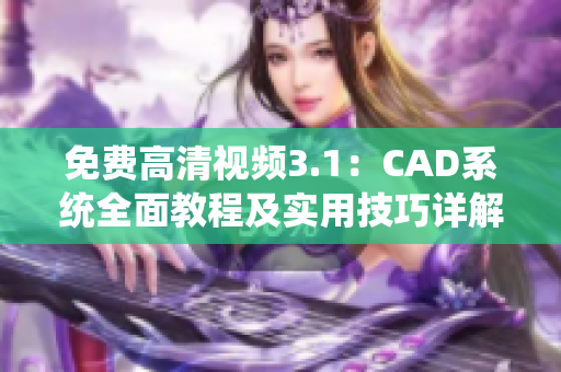 免费高清视频3.1：CAD系统全面教程及实用技巧详解