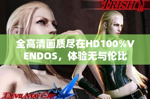 全高清画质尽在HD100%VENDOS，体验无与伦比