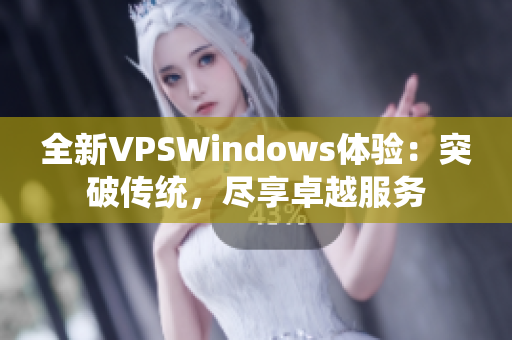 全新VPSWindows体验：突破传统，尽享卓越服务