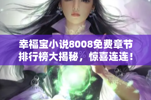 幸福宝小说8008免费章节排行榜大揭秘，惊喜连连！