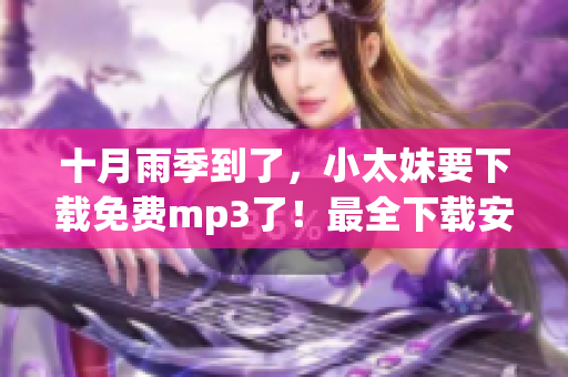 十月雨季到了，小太妹要下载免费mp3了！最全下载安装攻略！