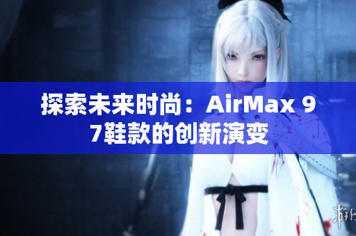 探索未来时尚：AirMax 97鞋款的创新演变