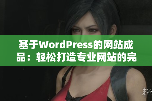 基于WordPress的网站成品：轻松打造专业网站的完美选择