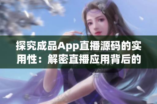 探究成品App直播源码的实用性：解密直播应用背后的技术奥秘