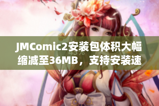 JMComic2安装包体积大幅缩减至36MB，支持安装速度更快