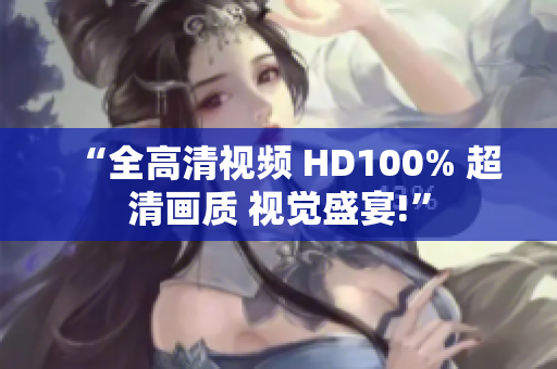 “全高清视频 HD100% 超清画质 视觉盛宴!”