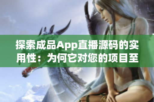 探索成品App直播源码的实用性：为何它对您的项目至关重要？