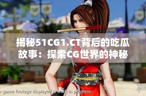 揭秘51CG1.CT背后的吃瓜故事：探索CG世界的神秘密码