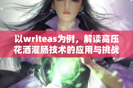 以writeas为例，解读高压花洒灌肠技术的应用与挑战