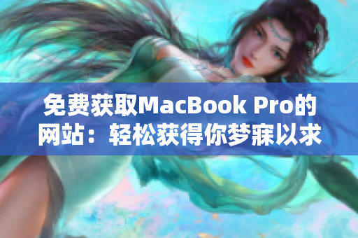 免费获取MacBook Pro的网站：轻松获得你梦寐以求的苹果笔记本