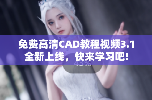 免费高清CAD教程视频3.1全新上线，快来学习吧!