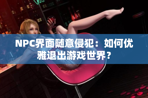 NPC界面随意侵犯：如何优雅退出游戏世界？