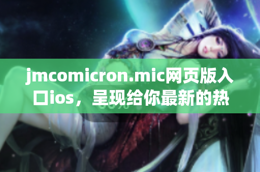 jmcomicron.mic网页版入口ios，呈现给你最新的热门漫画系列