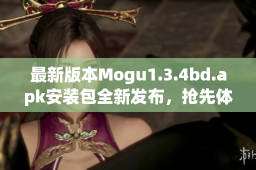 最新版本Mogu1.3.4bd.apk安装包全新发布，抢先体验多项升级功能