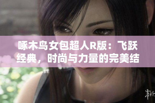 啄木鸟女包超人R版：飞跃经典，时尚与力量的完美结合