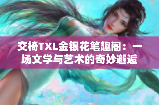 交椅TXL金银花笔趣阁：一场文学与艺术的奇妙邂逅