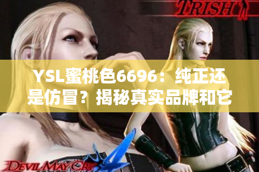 YSL蜜桃色6696：纯正还是仿冒？揭秘真实品牌和它的近似色调