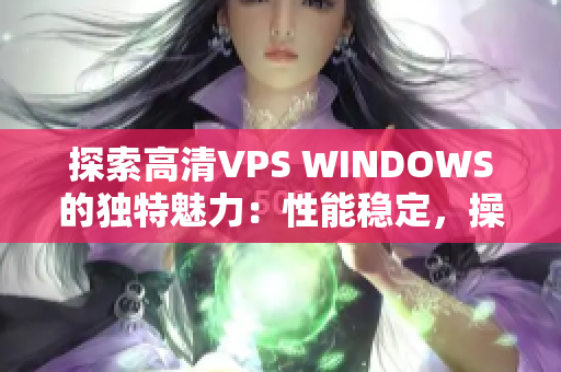 探索高清VPS WINDOWS的独特魅力：性能稳定，操作简便，成本合理