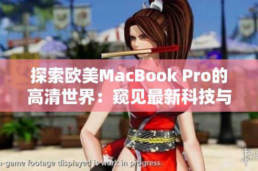 探索欧美MacBook Pro的高清世界：窥见最新科技与设计融合的完美之作