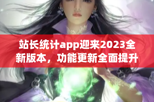 站长统计app迎来2023全新版本，功能更新全面提升