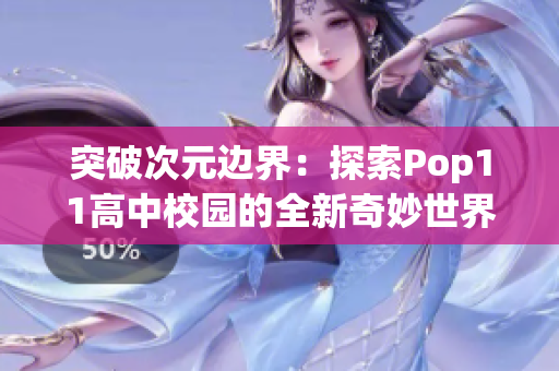 突破次元边界：探索Pop11高中校园的全新奇妙世界