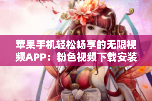 苹果手机轻松畅享的无限视频APP：粉色视频下载安装攻略