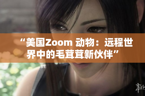 “美国Zoom 动物：远程世界中的毛茸茸新伙伴”